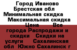 Город Иваново Брестская обл. › Минимальная скидка ­ 2 › Максимальная скидка ­ 17 › Цена ­ 5 - Все города Распродажи и скидки » Скидки на услуги   . Сахалинская обл.,Южно-Сахалинск г.